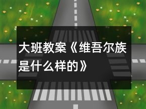 大班教案《维吾尔族是什么样的》