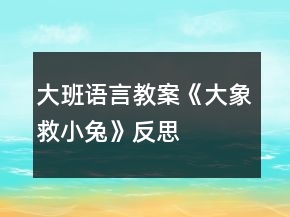 大班语言教案《大象救小兔》反思