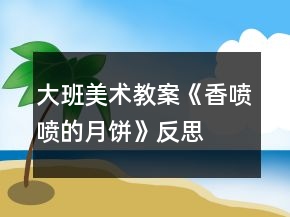 大班美术教案《香喷喷的月饼》反思