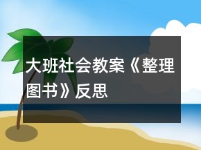 大班社会教案《整理图书》反思