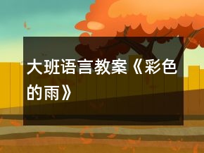 大班语言教案《彩色的雨》