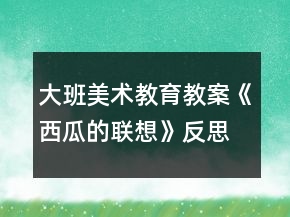 大班美术教育教案《西瓜的联想》反思