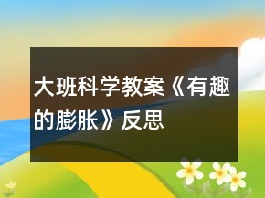 大班科学教案《有趣的膨胀》反思