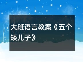 大班语言教案《五个矮儿子》