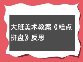 大班美术教案《糕点拼盘》反思
