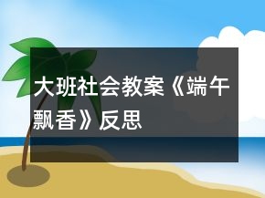大班社会教案《端午飘香》反思