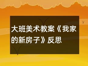 大班美术教案《我家的新房子》反思
