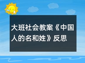 大班社会教案《中国人的名和姓》反思