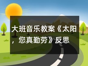 大班音乐教案《太阳，您真勤劳》反思