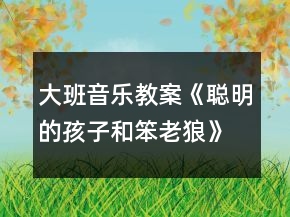 大班音乐教案《聪明的孩子和笨老狼》反思