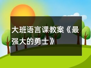 大班语言课教案《最强大的勇士》
