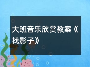 大班音乐欣赏教案《找影子》