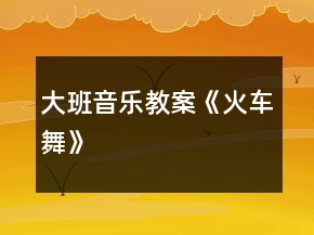 大班音乐教案《火车舞》