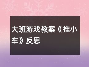 大班游戏教案《推小车》反思