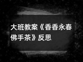 大班教案《香香永春佛手茶》反思
