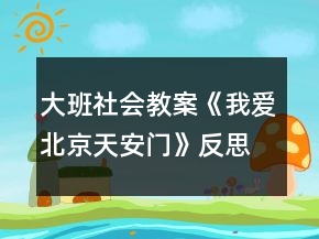 大班社会教案《我爱北京天安门》反思
