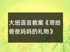 大班语言教案《寄给爸爸妈妈的礼物》反思