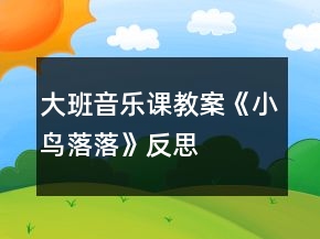大班音乐课教案《小鸟落落》反思