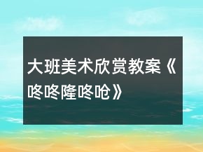 大班美术欣赏教案《咚咚隆咚呛》