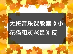 大班音乐课教案《小花猫和灰老鼠》反思