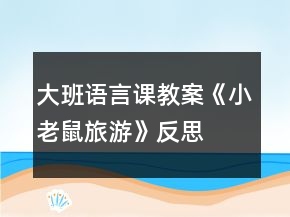 大班语言课教案《小老鼠旅游》反思