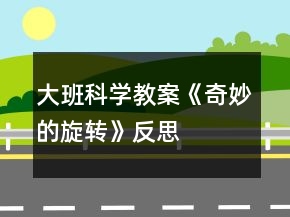 大班科学教案《奇妙的旋转》反思