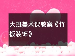 大班美术课教案《竹板装饰》