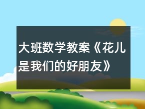 大班数学教案《花儿是我们的好朋友》反思