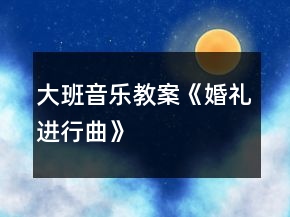 大班音乐教案《婚礼进行曲》