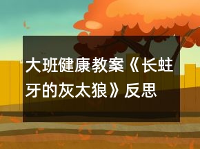 大班健康教案《长蛀牙的灰太狼》反思