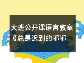 大班公开课语言教案《总是迟到的嘟嘟》反思