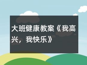 大班健康教案《我高兴，我快乐》
