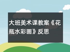 大班美术课教案《花瓶（水彩画）》反思