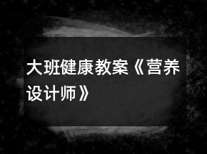 大班健康教案《营养设计师》