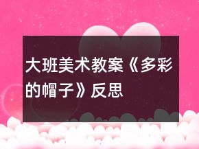 大班美术教案《多彩的帽子》反思