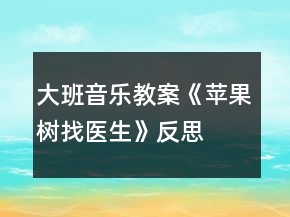 大班音乐教案《苹果树找医生》反思