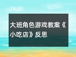 大班角色游戏教案《小吃店》反思