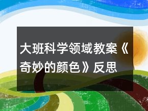 大班科学领域教案《奇妙的颜色》反思