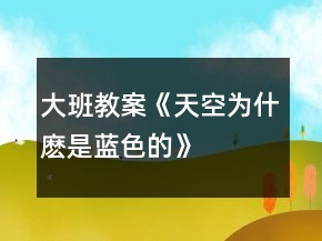 大班教案《天空为什麽是蓝色的》