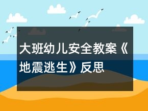大班幼儿安全教案《地震逃生》反思