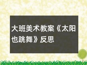 大班美术教案《太阳也跳舞》反思