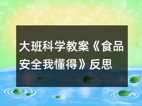 大班科学教案《食品安全我懂得》反思