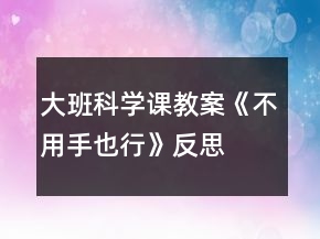 大班科学课教案《不用手也行》反思