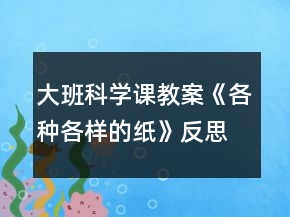 大班科学课教案《各种各样的纸》反思