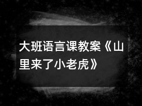 大班语言课教案《山里来了小老虎》