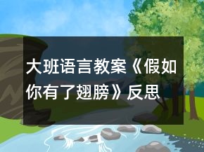 大班语言教案《假如你有了翅膀》反思