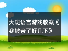 大班语言游戏教案《我被亲了好几下》反思