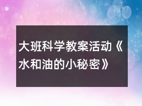 大班科学教案活动《水和油的小秘密》反思