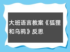 大班语言教案《狐狸和乌鸦》反思