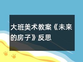 大班美术教案《未来的房子》反思